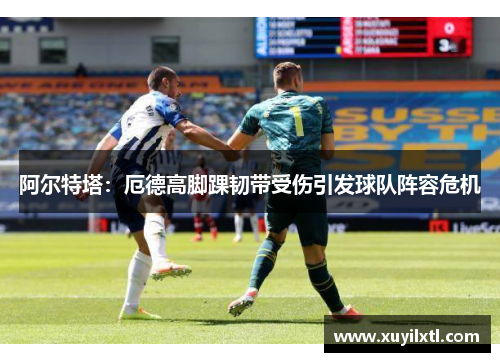 阿尔特塔：厄德高脚踝韧带受伤引发球队阵容危机