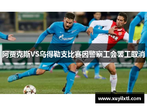 阿贾克斯VS乌得勒支比赛因警察工会罢工取消