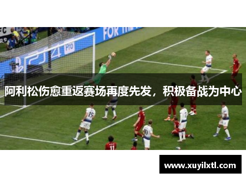 阿利松伤愈重返赛场再度先发，积极备战为中心