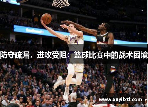 防守疏漏，进攻受阻：篮球比赛中的战术困境